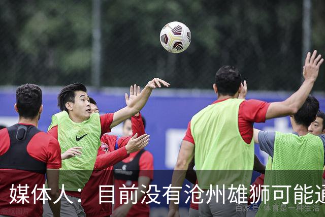 媒体人：目前没有沧州雄狮可能通过准入的消息